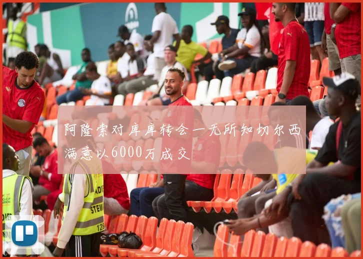 阿隆索对库库转会一无所知切尔西满意以6000万成交