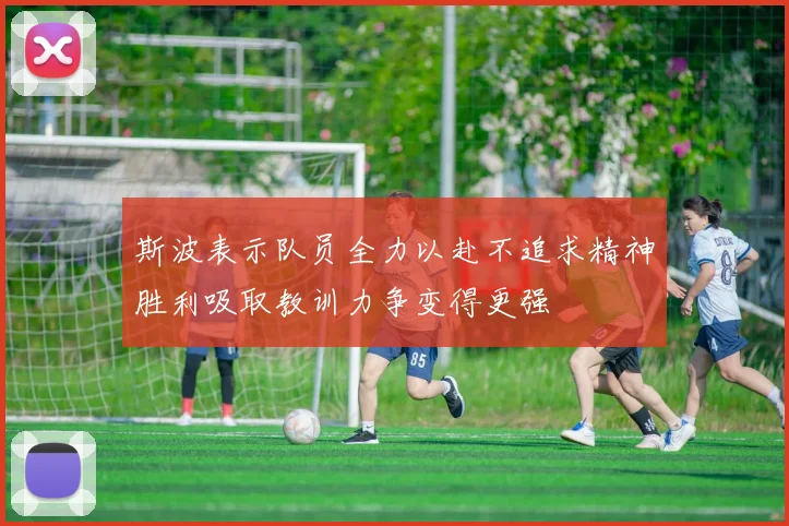 斯波表示队员全力以赴不追求精神胜利吸取教训力争变得更强