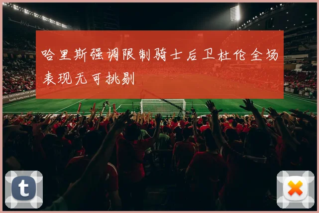 哈里斯强调限制骑士后卫杜伦全场表现无可挑剔