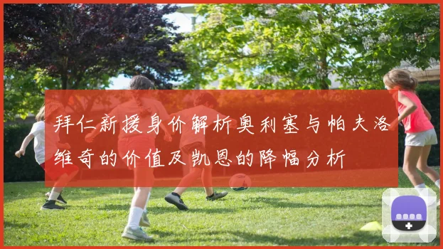 拜仁新援身价解析奥利塞与帕夫洛维奇的价值及凯恩的降幅分析