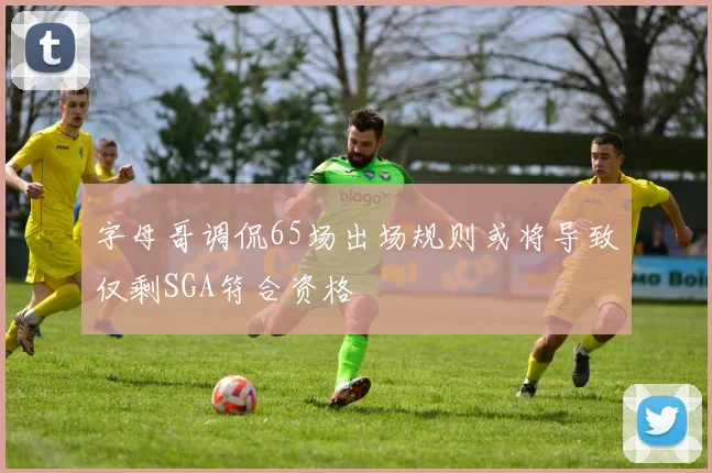 字母哥调侃65场出场规则或将导致仅剩SGA符合资格