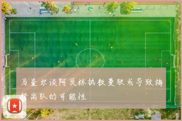 马奎尔谈阿莫林执教曼联或导致梅努离队的可能性