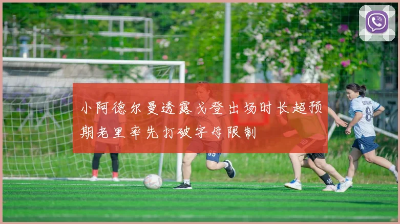 小阿德尔曼透露戈登出场时长超预期老里率先打破字母限制
