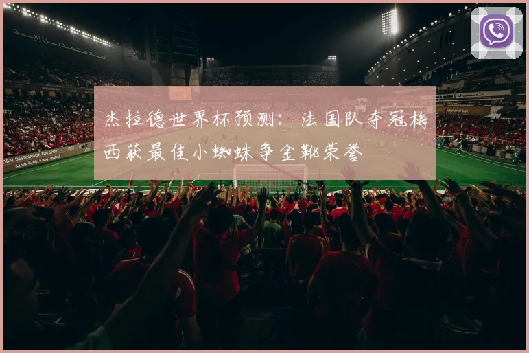 杰拉德世界杯预测：法国队夺冠梅西获最佳小蜘蛛争金靴荣誉