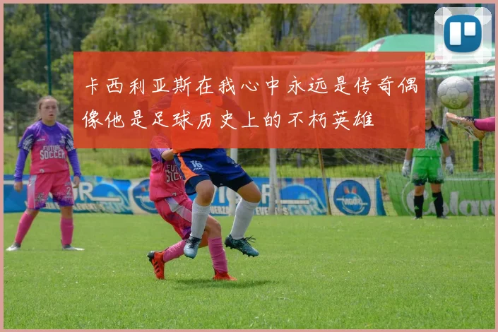 卡西利亚斯在我心中永远是传奇偶像他是足球历史上的不朽英雄