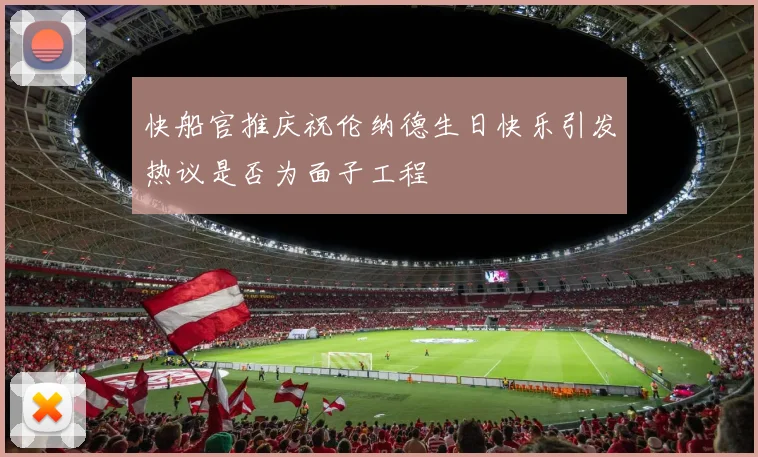 快船官推庆祝伦纳德生日快乐引发热议是否为面子工程